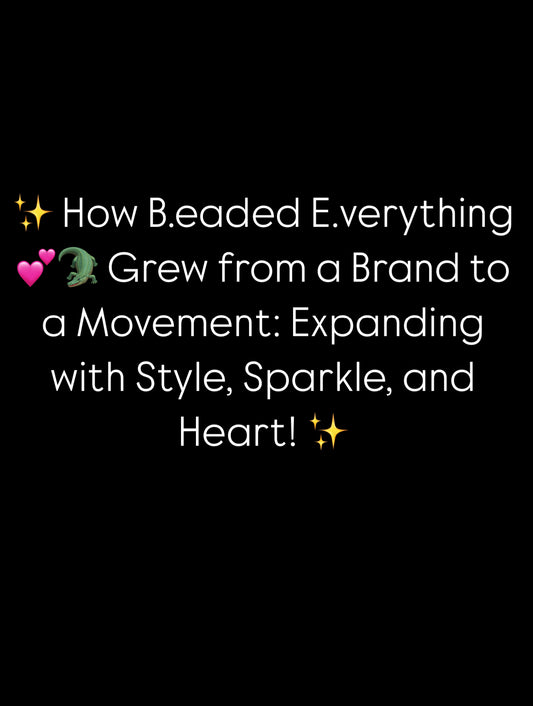 ✨ How B.eaded E.verything 💕🐊 Grew from a Brand to a Movement: Expanding with Style, Sparkle, and Heart! ✨