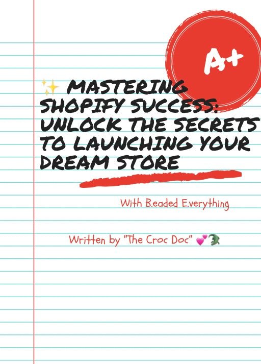 E - Book: ✨ Mastering Shopify Success: Unlock the Secrets to Launching Your Dream Store with B.eaded E.verything 💕🐊 - ✨ B.eaded E.verything by "The Croc Doc" 💕🐊